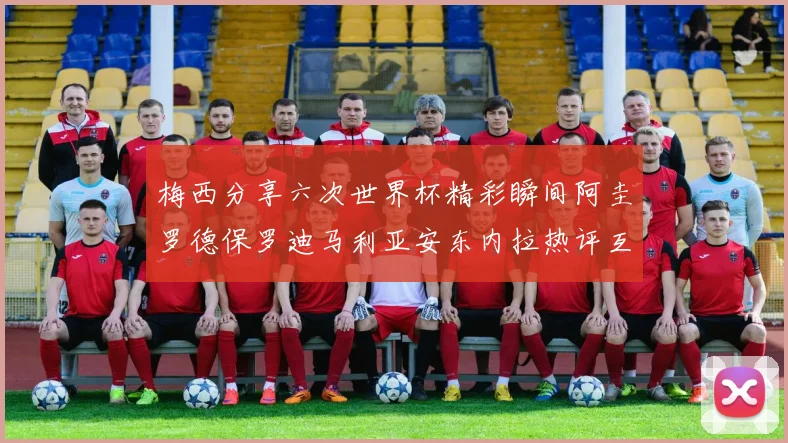梅西分享六次世界杯精彩瞬间阿圭罗德保罗迪马利亚安东内拉热评互动