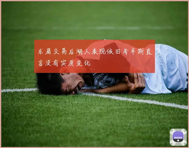 东眉交易后湖人表现依旧考辛斯直言没有实质变化