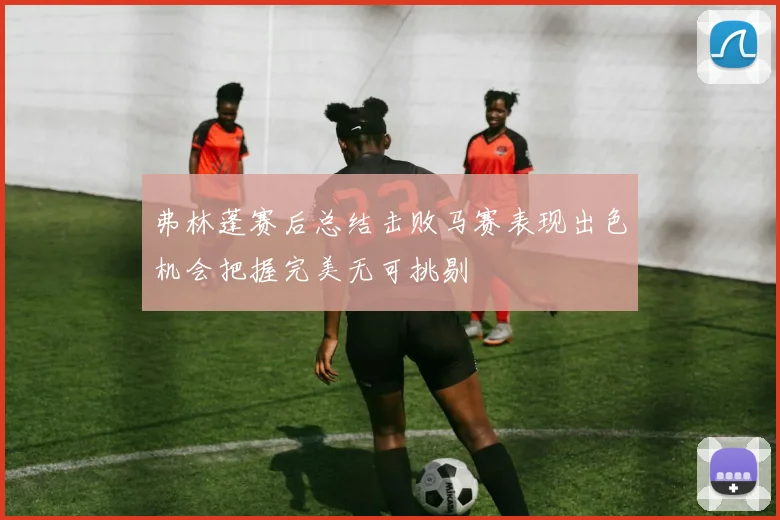 弗林蓬赛后总结击败马赛表现出色机会把握完美无可挑剔