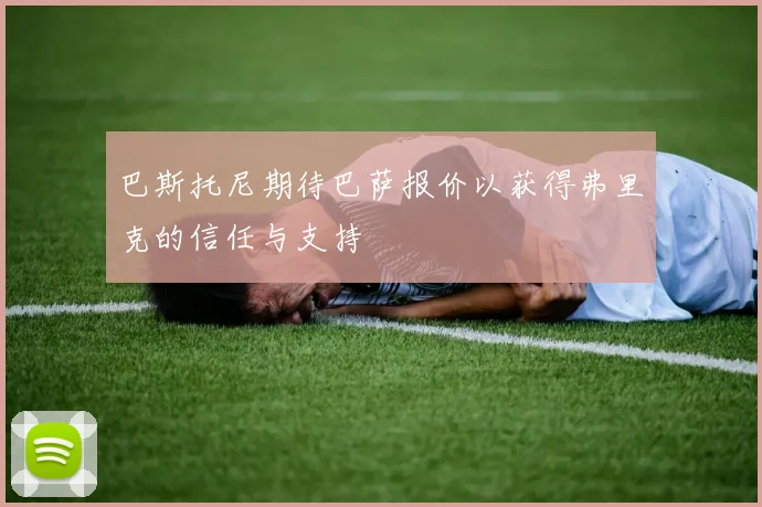 巴斯托尼期待巴萨报价以获得弗里克的信任与支持