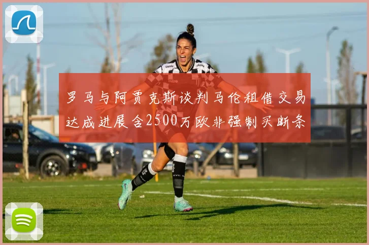 罗马与阿贾克斯谈判马伦租借交易达成进展含2500万欧非强制买断条款