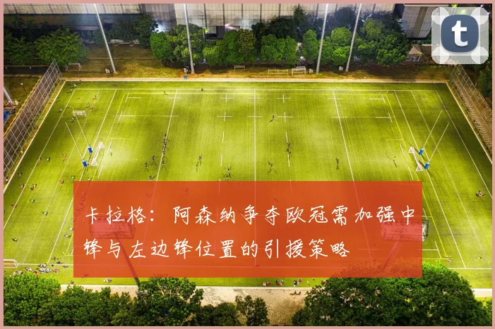卡拉格：阿森纳争夺欧冠需加强中锋与左边锋位置的引援策略
